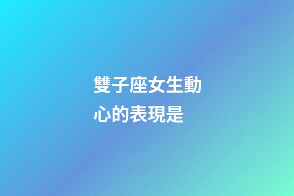 雙子座女生動心的表現是-第1張-星座運勢-玄機派