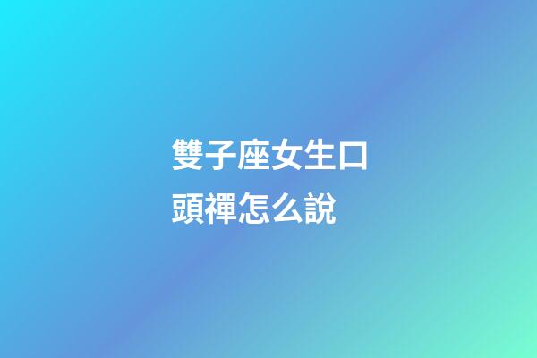 雙子座女生口頭禪怎么說-第1張-星座運勢-玄機派