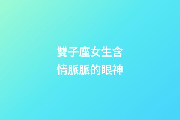 雙子座女生含情脈脈的眼神-第1張-星座運勢-玄機派