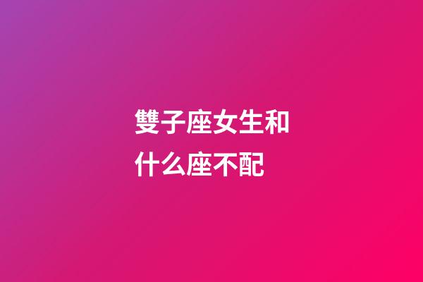 雙子座女生和什么座不配-第1張-星座運(yùn)勢(shì)-玄機(jī)派