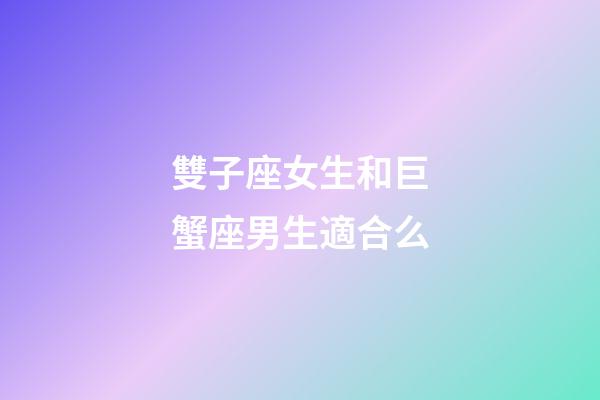 雙子座女生和巨蟹座男生適合么-第1張-星座運勢-玄機派