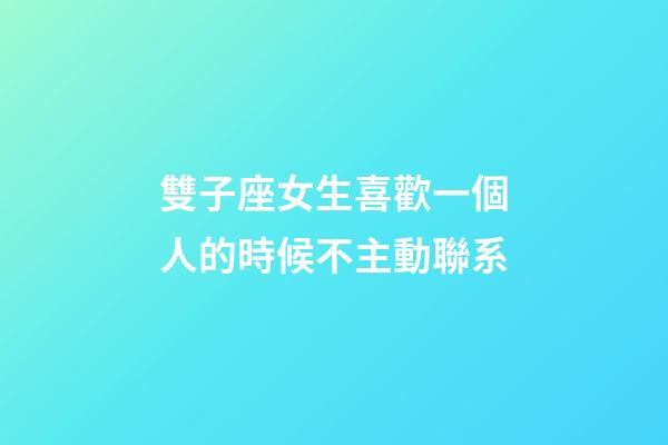 雙子座女生喜歡一個人的時候不主動聯系-第1張-星座運勢-玄機派