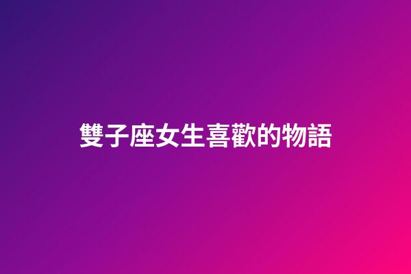 雙子座女生喜歡的物語