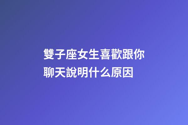 雙子座女生喜歡跟你聊天說明什么原因-第1張-星座運勢-玄機派