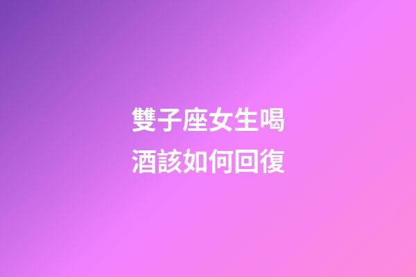 雙子座女生喝酒該如何回復-第1張-星座運勢-玄機派