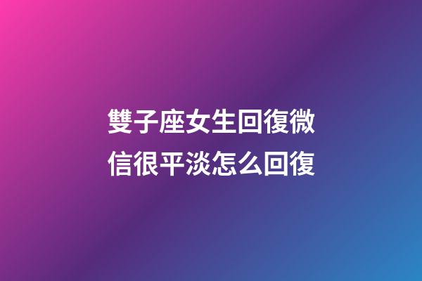 雙子座女生回復微信很平淡怎么回復-第1張-星座運勢-玄機派