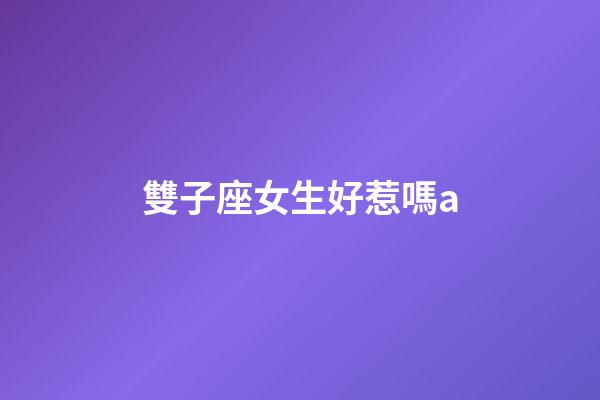雙子座女生好惹嗎a-第1張-星座運勢-玄機派