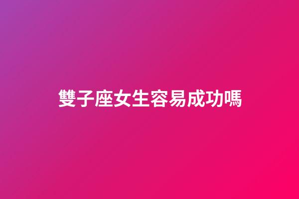 雙子座女生容易成功嗎-第1張-星座運(yùn)勢(shì)-玄機(jī)派