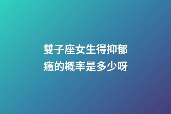 雙子座女生得抑郁癥的概率是多少呀-第1張-星座運勢-玄機派