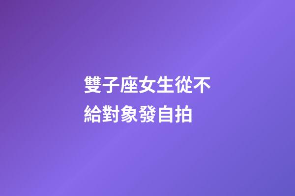 雙子座女生從不給對象發自拍-第1張-星座運勢-玄機派