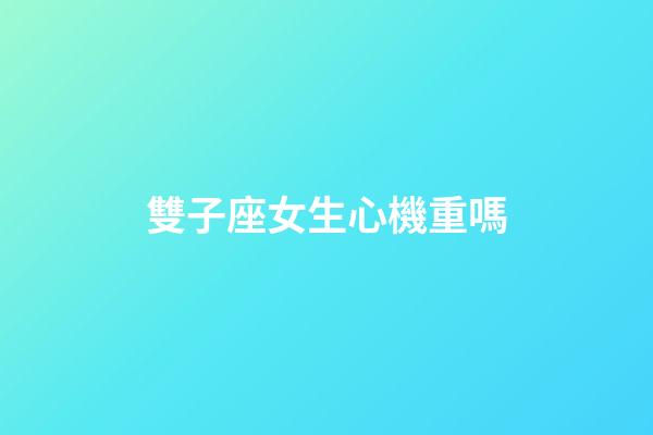 雙子座女生心機重嗎-第1張-星座運勢-玄機派