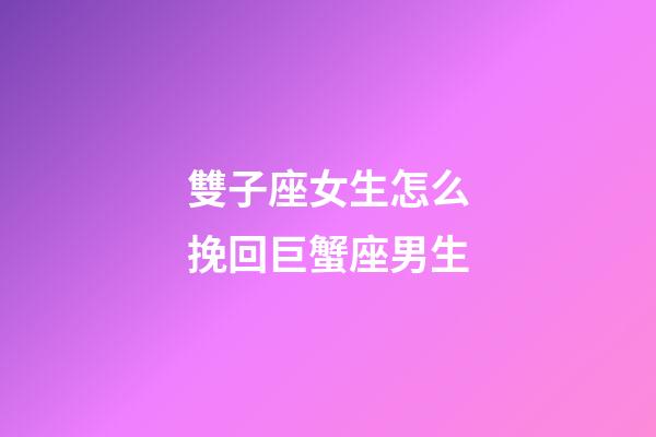 雙子座女生怎么挽回巨蟹座男生-第1張-星座運勢-玄機(jī)派