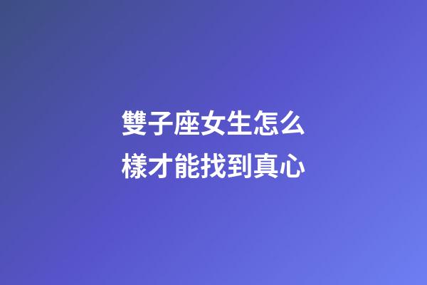 雙子座女生怎么樣才能找到真心-第1張-星座運(yùn)勢-玄機(jī)派