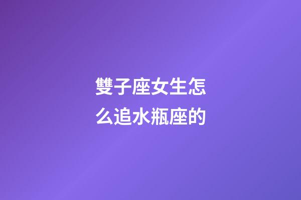雙子座女生怎么追水瓶座的-第1張-星座運勢-玄機派