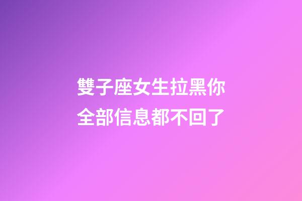 雙子座女生拉黑你全部信息都不回了-第1張-星座運勢-玄機派