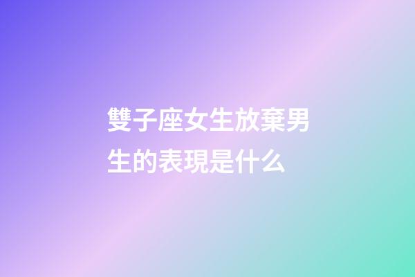 雙子座女生放棄男生的表現是什么-第1張-星座運勢-玄機派