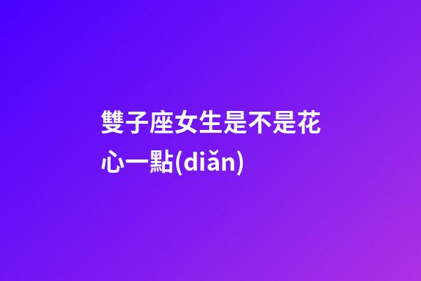 雙子座女生是不是花心一點(diǎn)-第1張-星座運(yùn)勢(shì)-玄機(jī)派