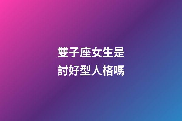 雙子座女生是討好型人格嗎-第1張-星座運勢-玄機派