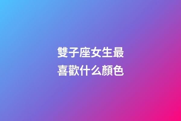 雙子座女生最喜歡什么顏色-第1張-星座運勢-玄機派
