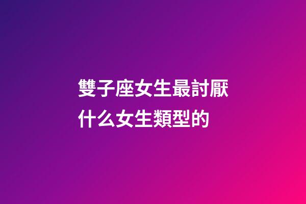 雙子座女生最討厭什么女生類型的-第1張-星座運勢-玄機派