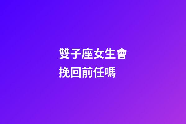 雙子座女生會挽回前任嗎-第1張-星座運勢-玄機派