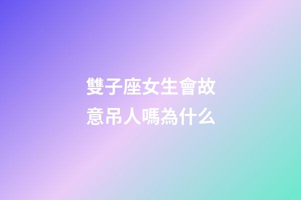 雙子座女生會故意吊人嗎為什么-第1張-星座運勢-玄機派