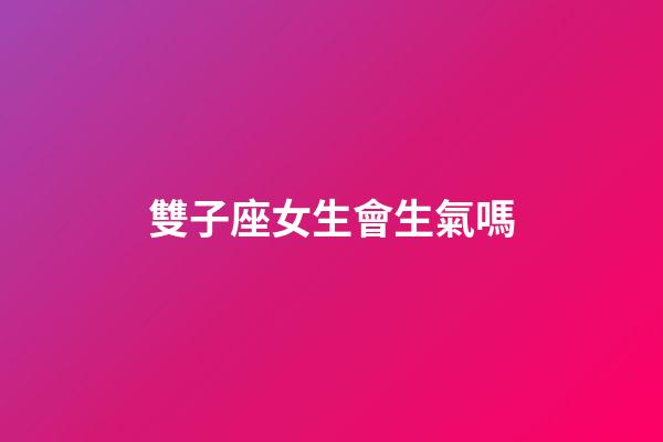 雙子座女生會生氣嗎-第1張-星座運勢-玄機派