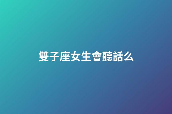 雙子座女生會聽話么-第1張-星座運勢-玄機派