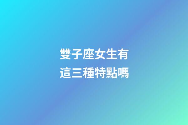 雙子座女生有這三種特點嗎