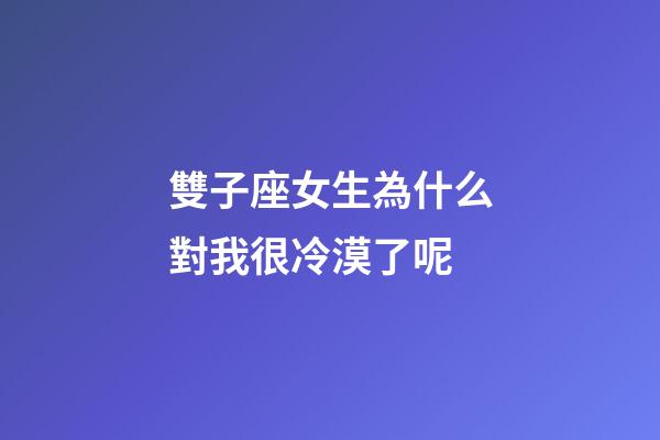 雙子座女生為什么對我很冷漠了呢-第1張-星座運勢-玄機派