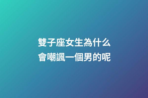 雙子座女生為什么會嘲諷一個男的呢-第1張-星座運勢-玄機派