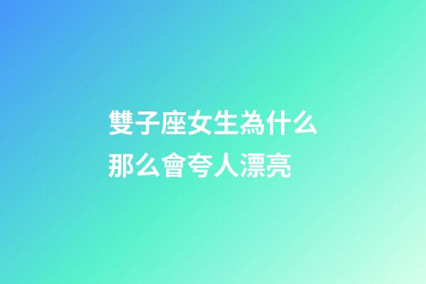 雙子座女生為什么那么會夸人漂亮-第1張-星座運勢-玄機派