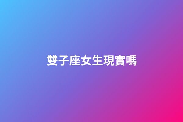 雙子座女生現實嗎-第1張-星座運勢-玄機派