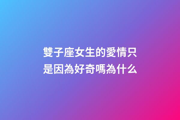 雙子座女生的愛情只是因為好奇嗎為什么-第1張-星座運勢-玄機派