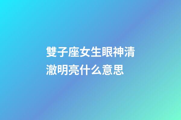 雙子座女生眼神清澈明亮什么意思-第1張-星座運勢-玄機派