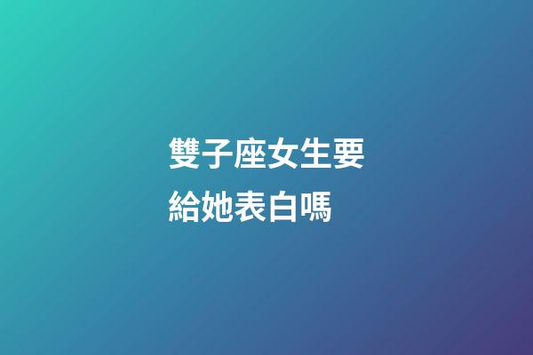 雙子座女生要給她表白嗎