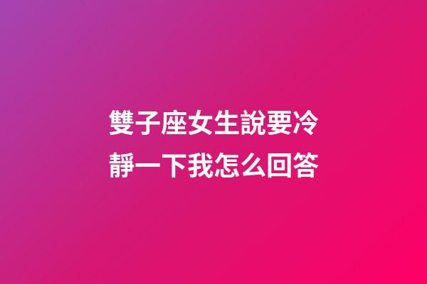雙子座女生說要冷靜一下我怎么回答-第1張-星座運勢-玄機派