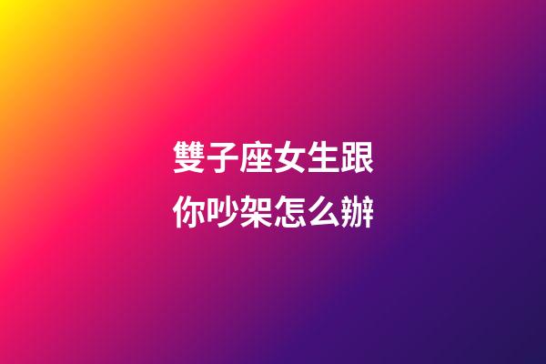 雙子座女生跟你吵架怎么辦-第1張-星座運勢-玄機派