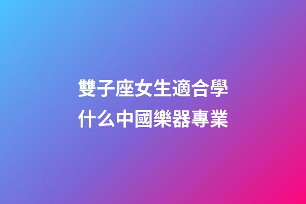 雙子座女生適合學什么中國樂器專業