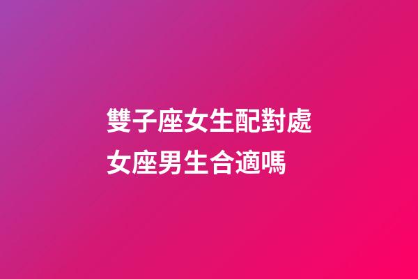 雙子座女生配對處女座男生合適嗎-第1張-星座運勢-玄機派
