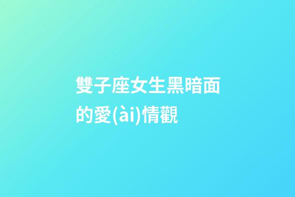 雙子座女生黑暗面的愛(ài)情觀