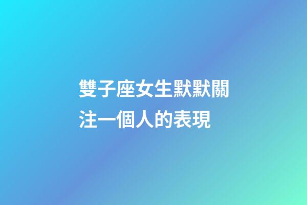 雙子座女生默默關注一個人的表現-第1張-星座運勢-玄機派