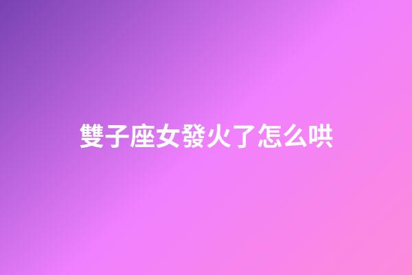 雙子座女發火了怎么哄-第1張-星座運勢-玄機派