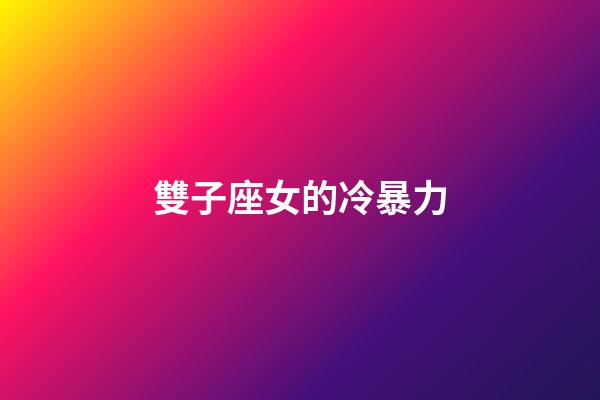 雙子座女的冷暴力-第1張-星座運勢-玄機派