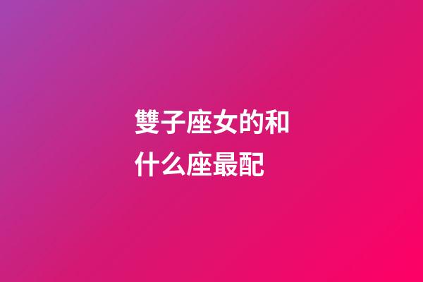 雙子座女的和什么座最配-第1張-星座運(yùn)勢(shì)-玄機(jī)派