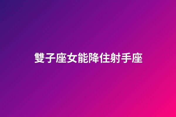 雙子座女能降住射手座-第1張-星座運勢-玄機派