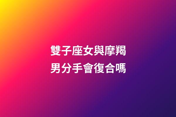 雙子座女與摩羯男分手會復合嗎-第1張-星座運勢-玄機派