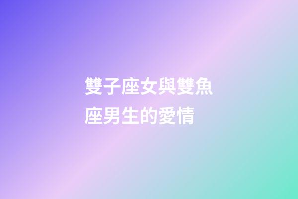 雙子座女與雙魚座男生的愛情-第1張-星座運勢-玄機派
