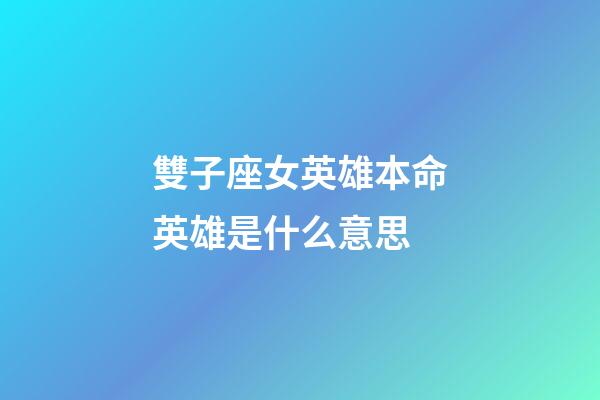 雙子座女英雄本命英雄是什么意思-第1張-星座運勢-玄機派