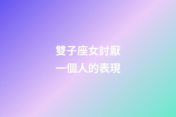 雙子座女討厭一個人的表現-第1張-星座運勢-玄機派